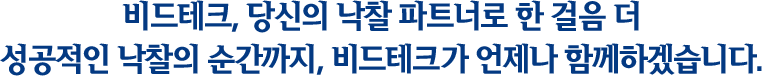 비드테크, 당신의낙찰 파트너로 한 걸음 더 성공적인 낙찰의 순간까지, 비드테크가 언제나 함께 하겠습니다.